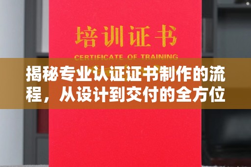 红山揭秘专业认证证书制作的流程，从设计到交付的全方位指南